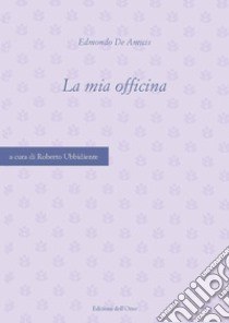 Edmondo De Amicis: La mia officina Edmondo De Amicis: La mia officina